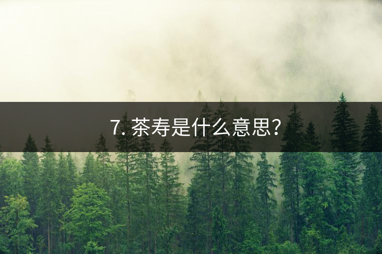 ? 7. 茶壽是什么意思？