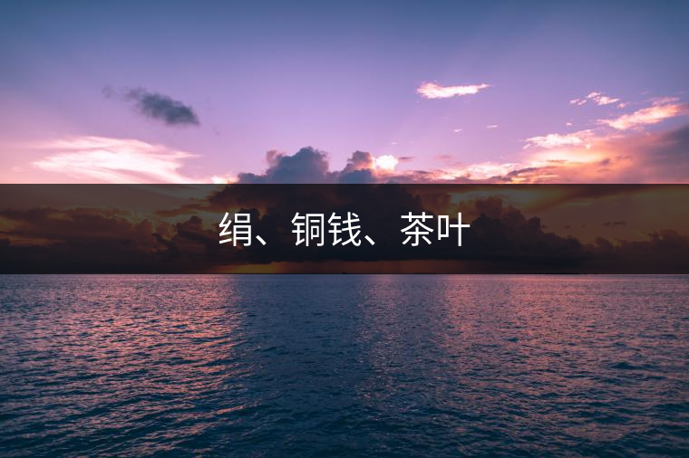 絹、銅錢(qián)、茶葉