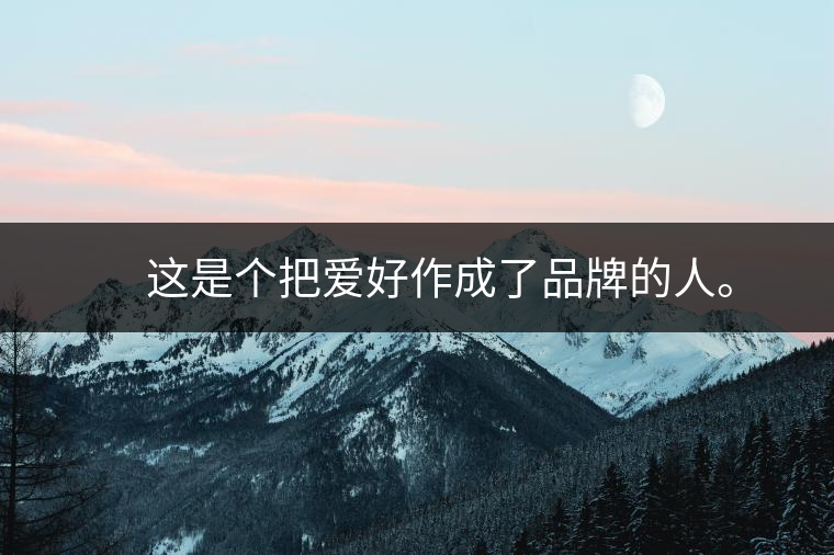 　這是個把愛好作成了品牌的人。