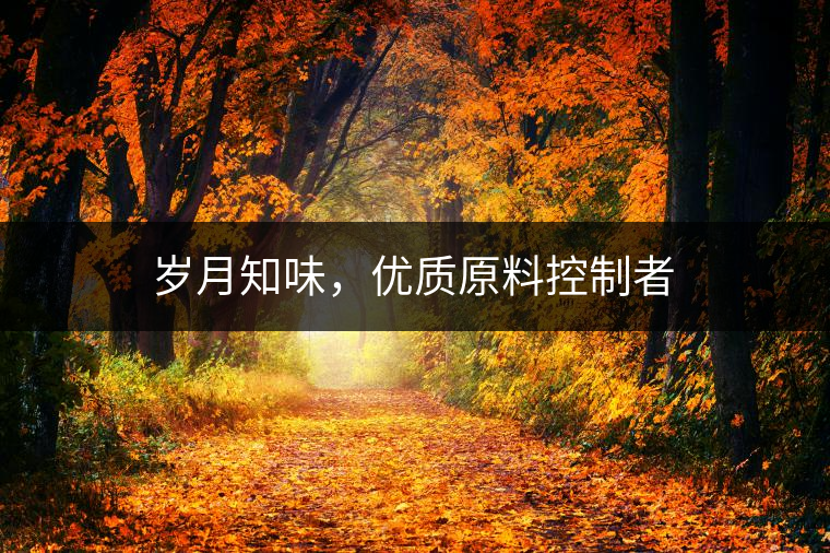 歲月知味，優(yōu)質(zhì)原料控制者