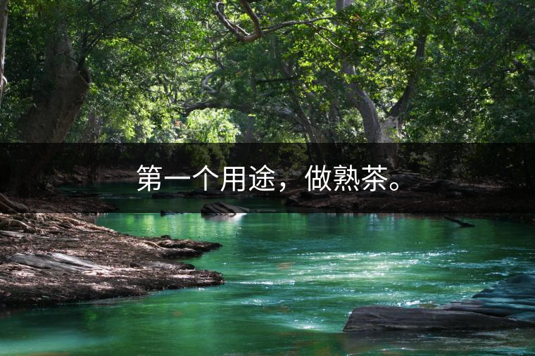 第一個(gè)用途，做熟茶。