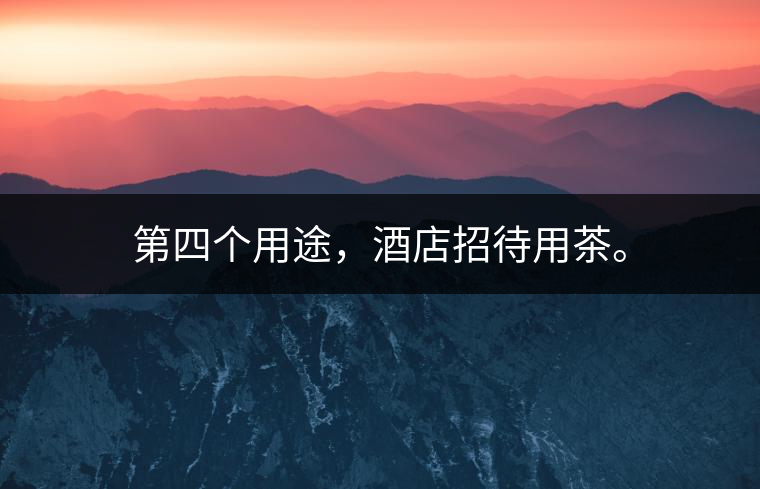 第四個(gè)用途，酒店招待用茶。