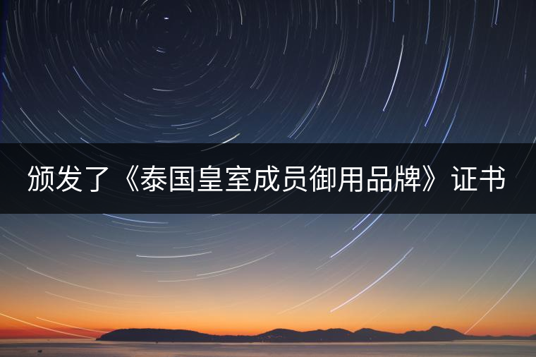 頒發(fā)了《泰國皇室成員御用品牌》證書。