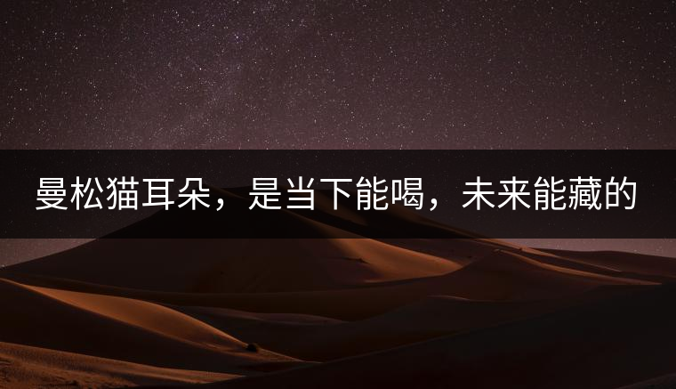 曼松貓耳朵，是當(dāng)下能喝，未來能藏的茶