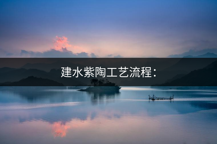 建水紫陶工藝流程：