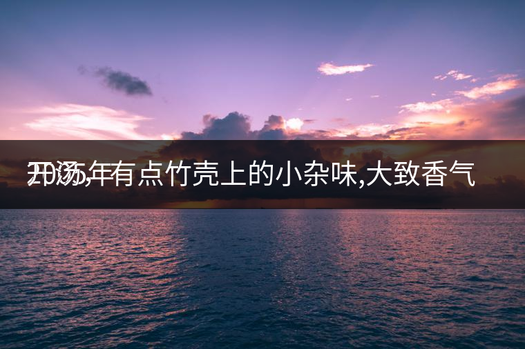 2005年
開(kāi)湯，有點(diǎn)竹殼上的小雜味,大致香氣都可以。