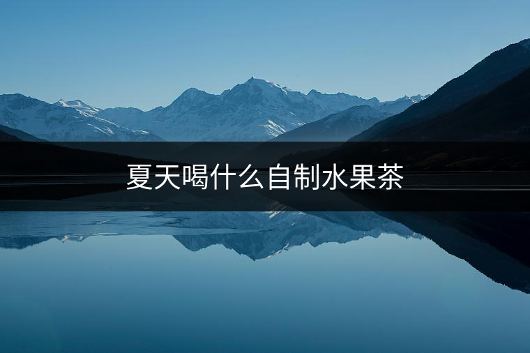 夏天喝什么自制水果茶