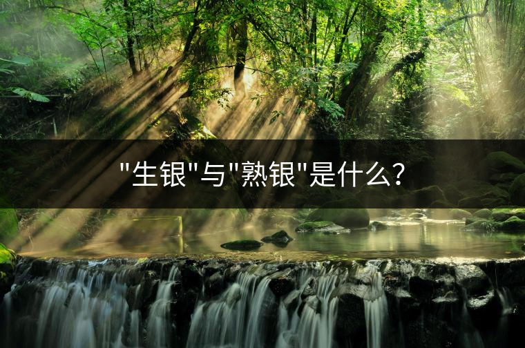 “生銀”與”熟銀”是什么？